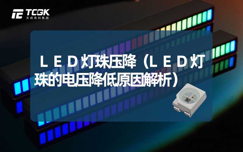 LED灯珠压降（LED灯珠的电压降低原因解析）