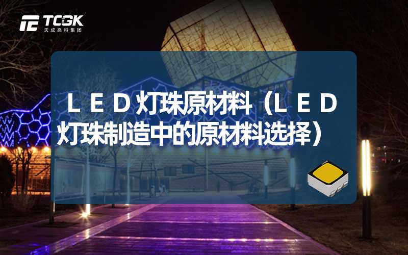 LED灯珠原材料（LED灯珠制造中的原材料选择）