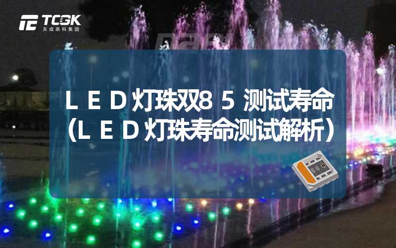 LED灯珠双85测试寿命（LED灯珠寿命测试解析）