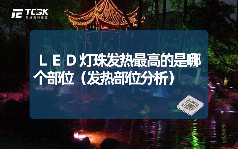 LED灯珠发热最高的是哪个部位（发热部位分析）