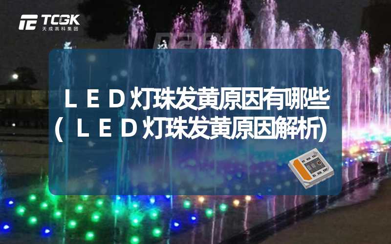 LED灯珠发黄原因有哪些(LED灯珠发黄原因解析)