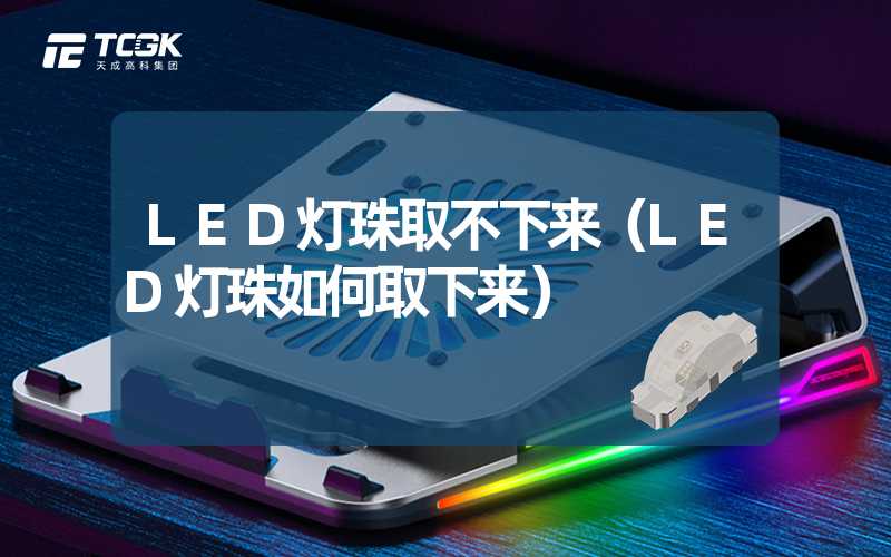 LED灯珠取不下来（LED灯珠如何取下来）