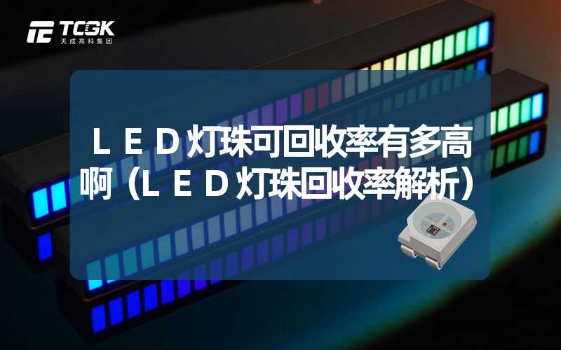 LED灯珠可回收率有多高啊（LED灯珠回收率解析）