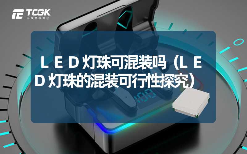 LED灯珠可混装吗（LED灯珠的混装可行性探究）