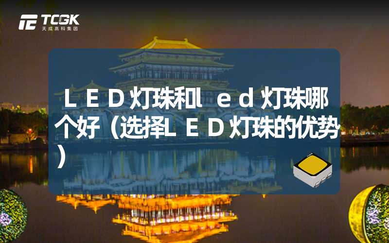 LED灯珠和led灯珠哪个好（选择LED灯珠的优势）