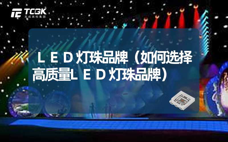 LED灯珠品牌（如何选择高质量LED灯珠品牌）