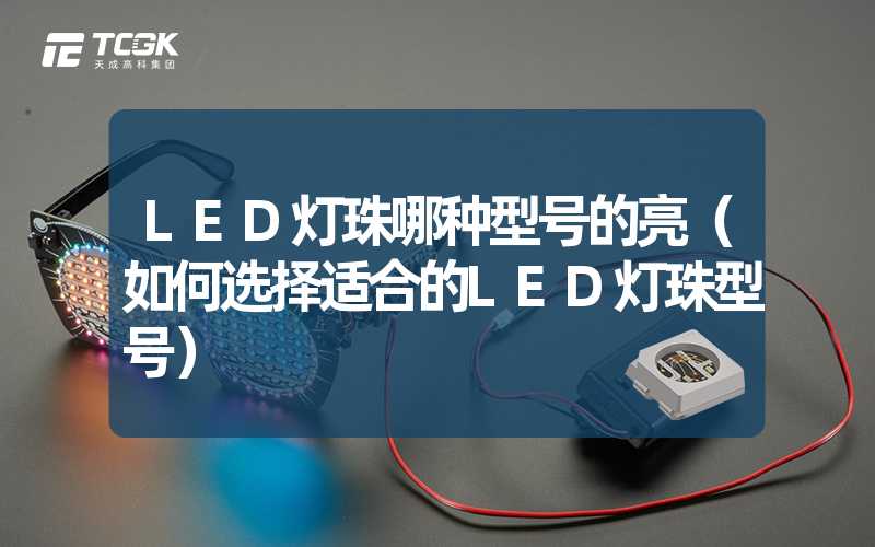 LED灯珠哪种型号的亮（如何选择适合的LED灯珠型号）