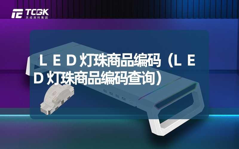 LED灯珠商品编码（LED灯珠商品编码查询）