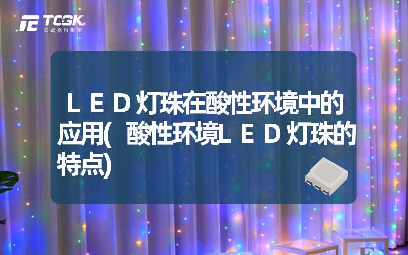 LED灯珠在酸性环境中的应用(酸性环境LED灯珠的特点)