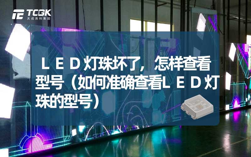 LED灯珠坏了,怎样查看型号（如何准确查看LED灯珠的型号）