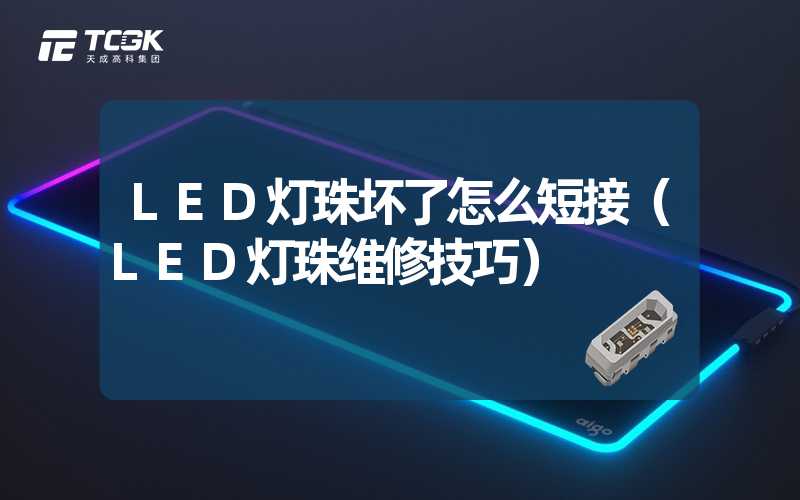 LED灯珠坏了怎么短接（LED灯珠维修技巧）