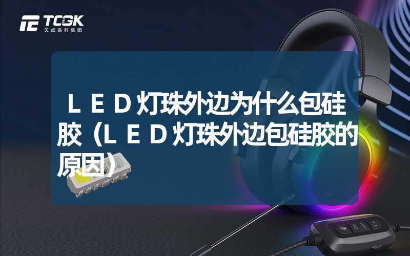 LED灯珠外边为什么包硅胶（LED灯珠外边包硅胶的原因）