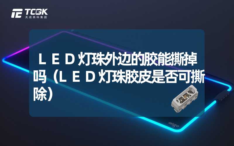 LED灯珠外边的胶能撕掉吗（LED灯珠胶皮是否可撕除）