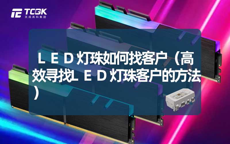 LED灯珠如何找客户（高效寻找LED灯珠客户的方法）