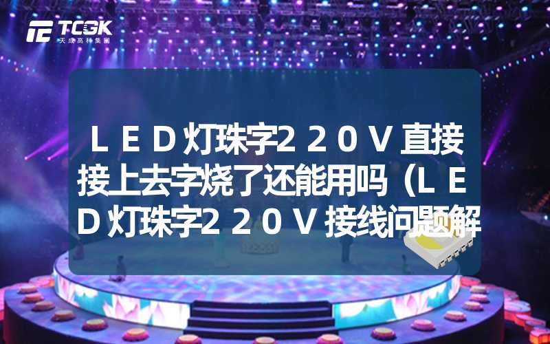 LED灯珠字220V直接接上去字烧了还能用吗（LED灯珠字220V接线问题解答）