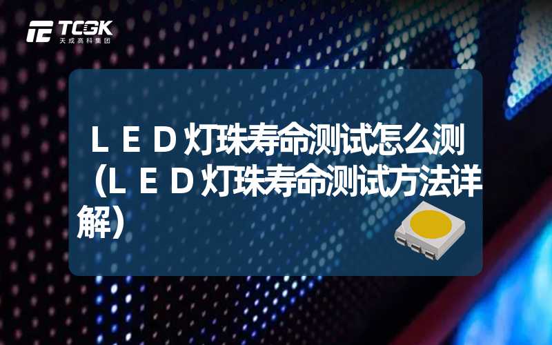 LED灯珠寿命测试怎么测（LED灯珠寿命测试方法详解）