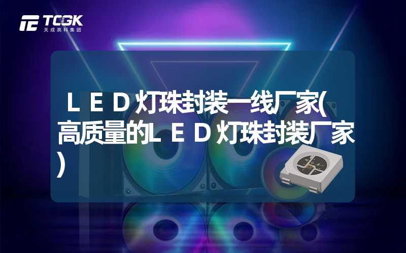 LED灯珠封装一线厂家(高质量的LED灯珠封装厂家)