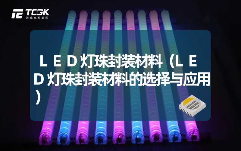 LED灯珠封装材料（LED灯珠封装材料的选择与应用）