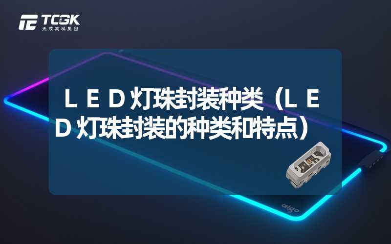 LED灯珠封装种类（LED灯珠封装的种类和特点）