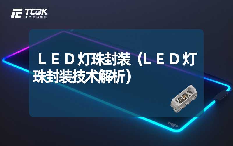 LED灯珠封装（LED灯珠封装技术解析）