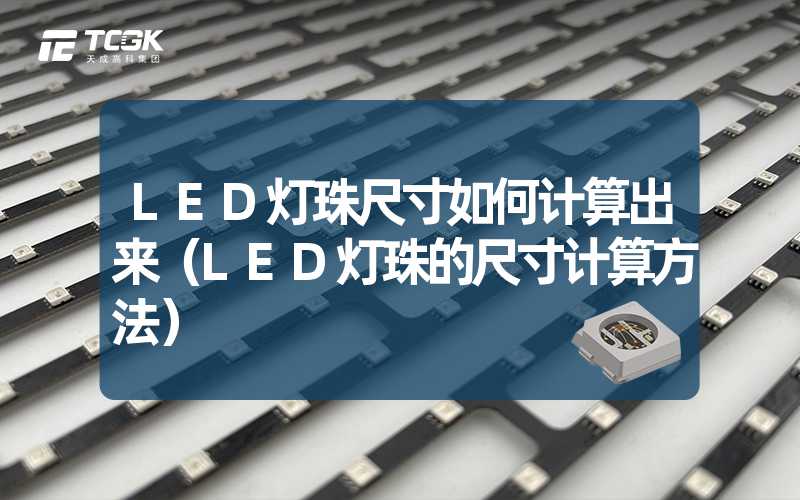 LED灯珠尺寸如何计算出来（LED灯珠的尺寸计算方法）