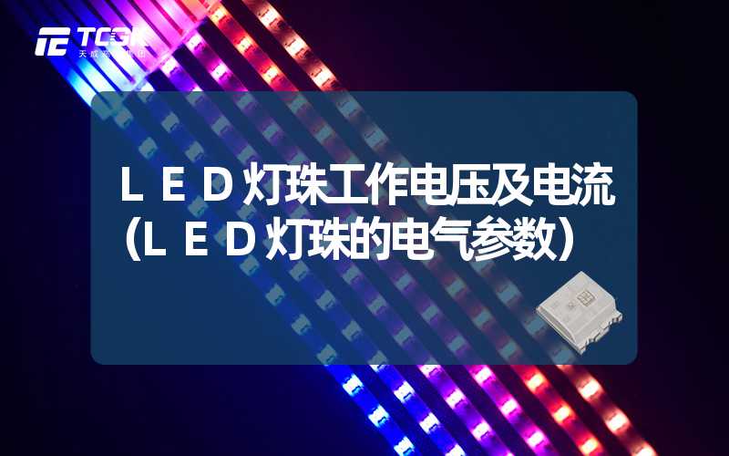 LED灯珠工作电压及电流（LED灯珠的电气参数）