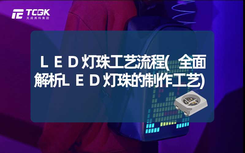 LED灯珠工艺流程(全面解析LED灯珠的制作工艺)