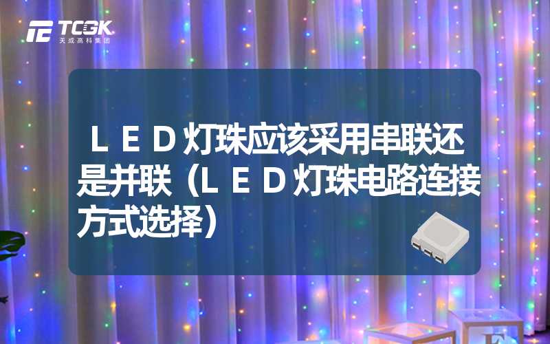 LED灯珠应该采用串联还是并联（LED灯珠电路连接方式选择）