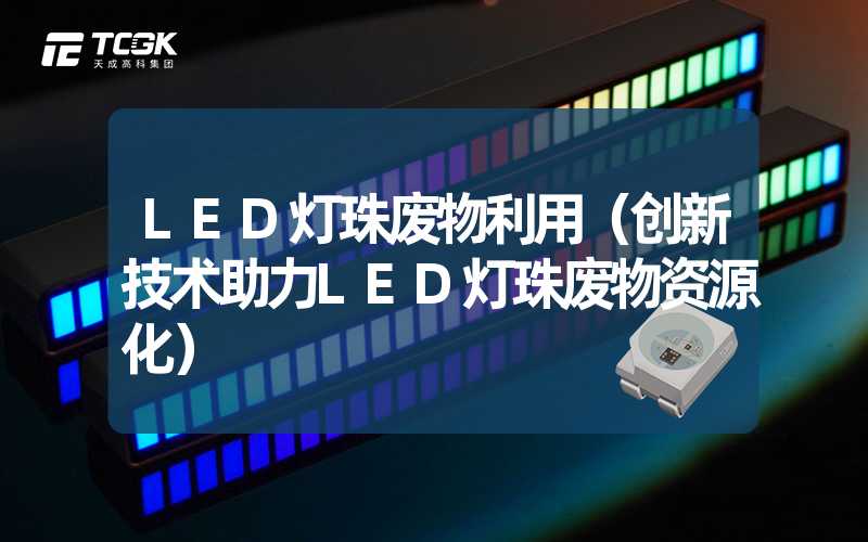 LED灯珠废物利用（创新技术助力LED灯珠废物资源化）