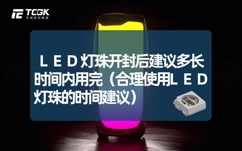 LED灯珠开封后建议多长时间内用完（合理使用LED灯珠的时间建议）