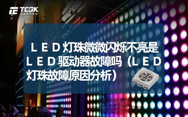 LED灯珠微微闪烁不亮是LED驱动器故障吗（LED灯珠故障原因分析）