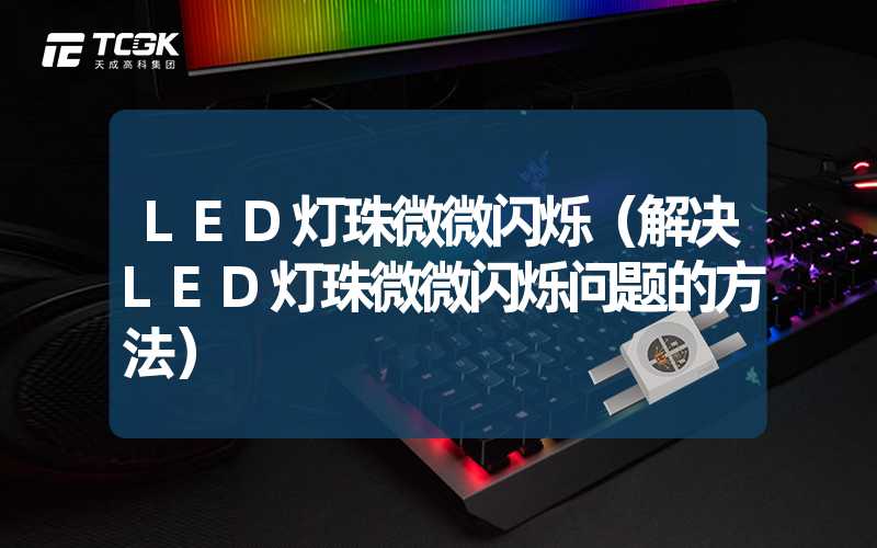 LED灯珠微微闪烁（解决LED灯珠微微闪烁问题的方法）