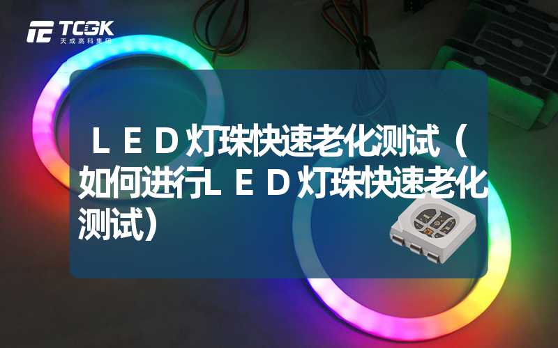 LED灯珠快速老化测试（如何进行LED灯珠快速老化测试）