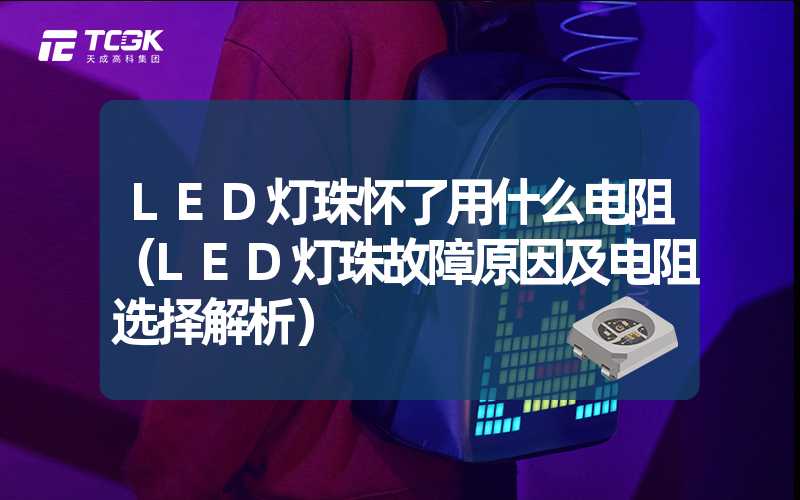 LED灯珠怀了用什么电阻（LED灯珠故障原因及电阻选择解析）