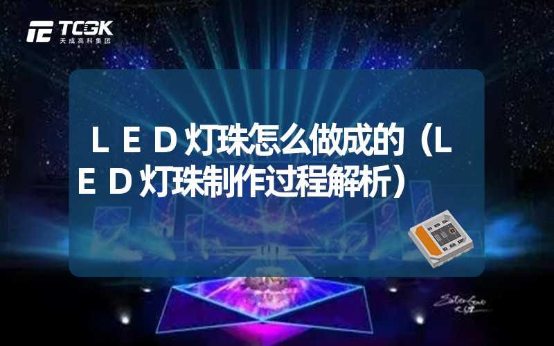 LED灯珠怎么做成的（LED灯珠制作过程解析）