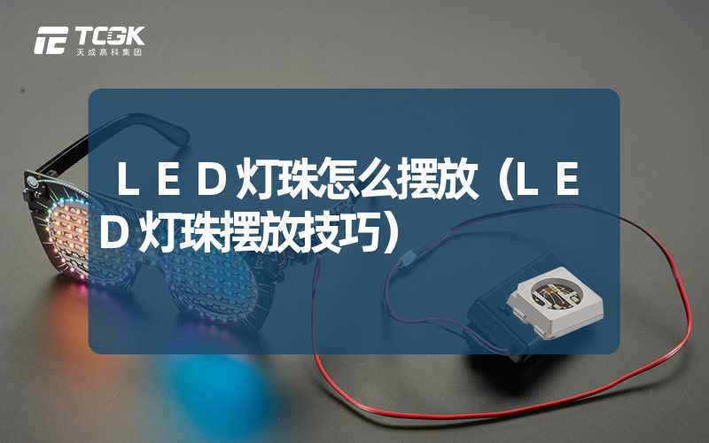 LED灯珠怎么摆放（LED灯珠摆放技巧）