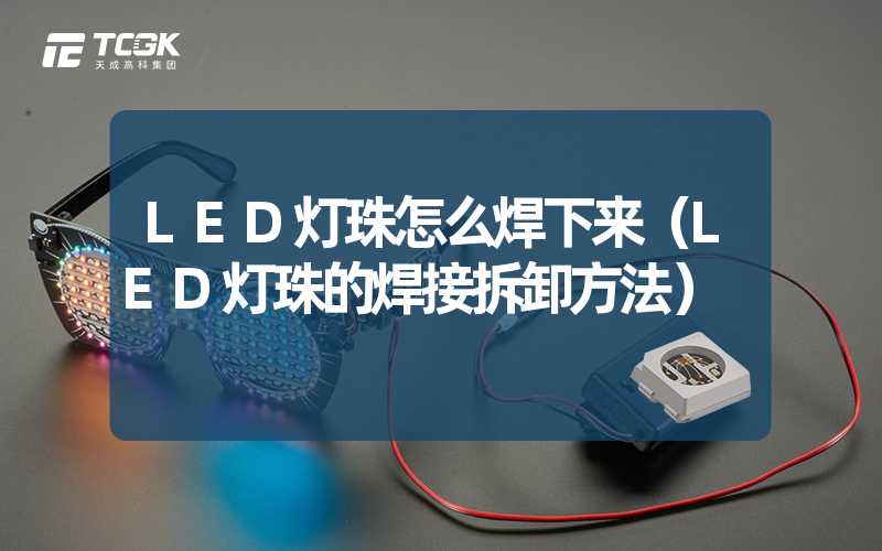 LED灯珠怎么焊下来（LED灯珠的焊接拆卸方法）