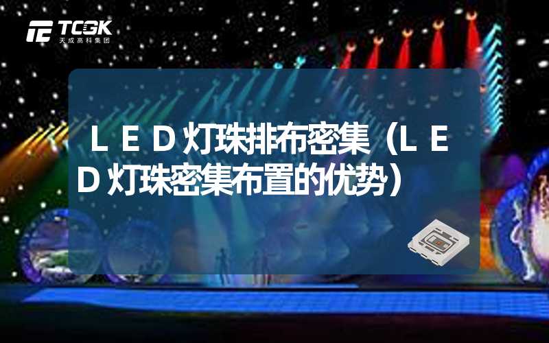 LED灯珠排布密集（LED灯珠密集布置的优势）