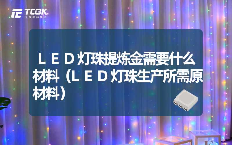 LED灯珠提炼金需要什么材料（LED灯珠生产所需原材料）