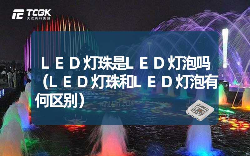 LED灯珠是LED灯泡吗（LED灯珠和LED灯泡有何区别）