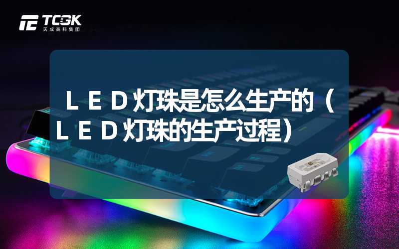 LED灯珠是怎么生产的（LED灯珠的生产过程）