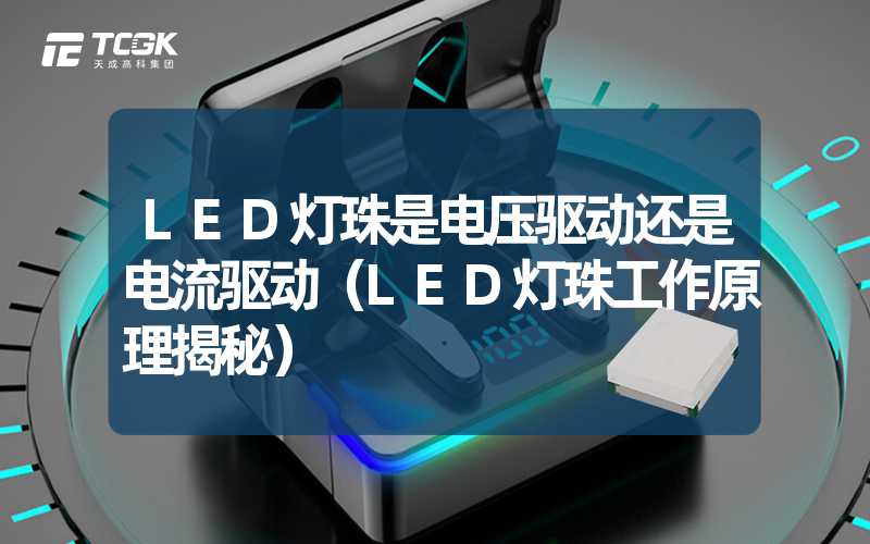 LED灯珠是电压驱动还是电流驱动（LED灯珠工作原理揭秘）