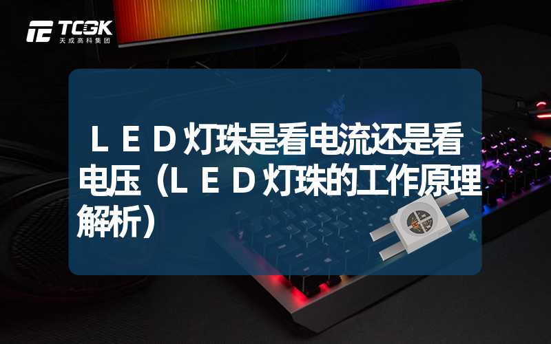 LED灯珠是看电流还是看电压（LED灯珠的工作原理解析）