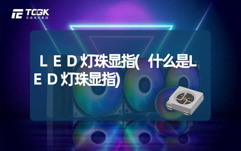 LED灯珠显指(什么是LED灯珠显指)