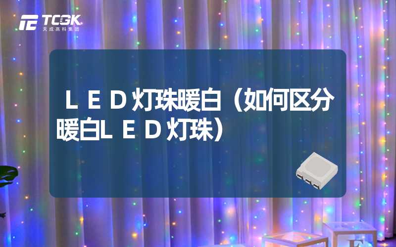 LED灯珠暖白（如何区分暖白LED灯珠）