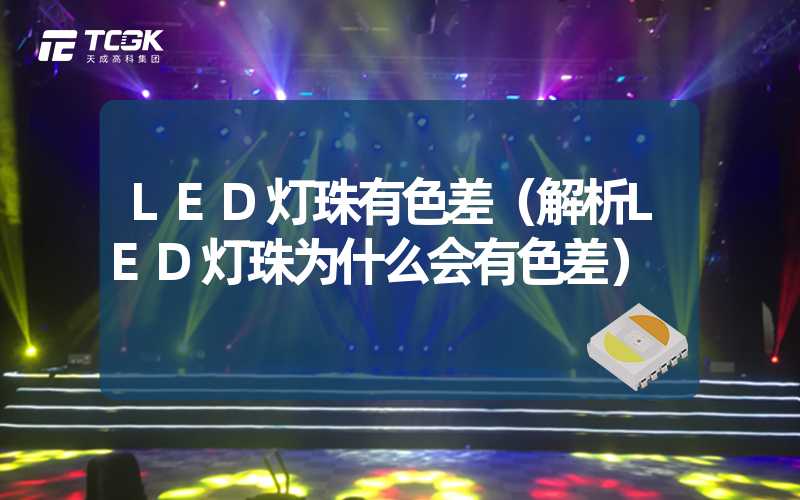 LED灯珠有色差（解析LED灯珠为什么会有色差）