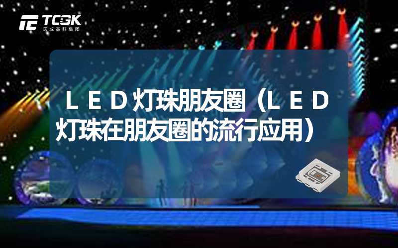 LED灯珠朋友圈（LED灯珠在朋友圈的流行应用）