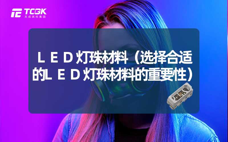 LED灯珠材料（选择合适的LED灯珠材料的重要性）