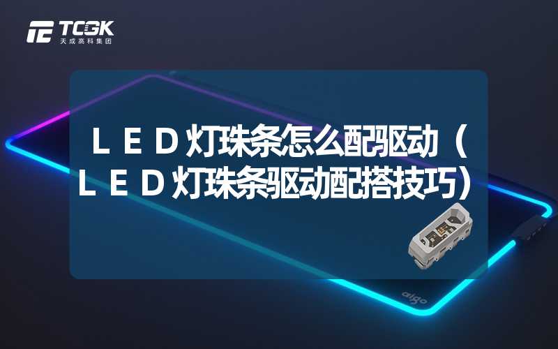 LED灯珠条怎么配驱动（LED灯珠条驱动配搭技巧）