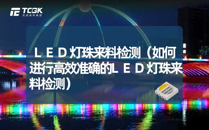 LED灯珠来料检测（如何进行高效准确的LED灯珠来料检测）